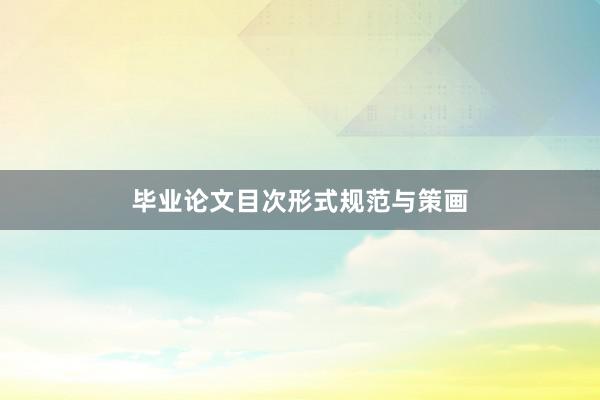 毕业论文目次形式规范与策画
