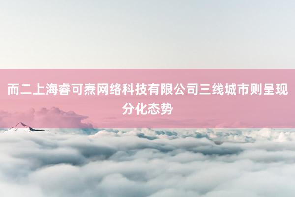 而二上海睿可焘网络科技有限公司三线城市则呈现分化态势